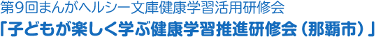 第9回まんがヘルシー文庫健康学習活用研修会「子どもが楽しく学ぶ健康学習推進研修会（那覇市）」