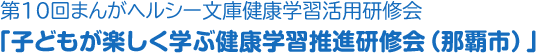 第10回まんがヘルシー文庫健康学習活用研修会「子どもが楽しく学ぶ健康学習推進研修会（那覇市）」