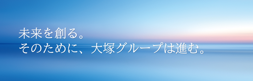 未来を創る。そのために、大塚グループは進む。