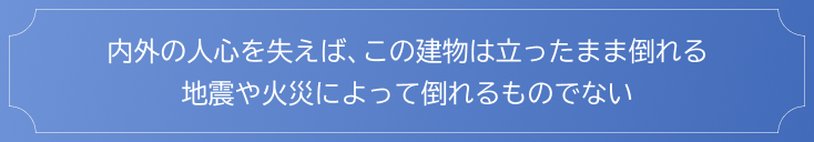 内外の人心を失えば、この建物は立ったまま倒れる　地震や火災によって倒れるものではない