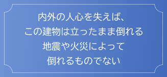 内外の人心を失えば、この建物は立ったまま倒れる　地震や火災によって倒れるものではない